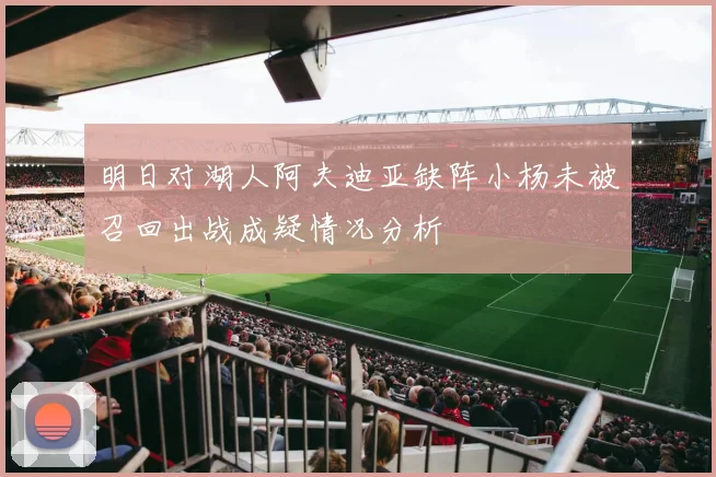 明日对湖人阿夫迪亚缺阵小杨未被召回出战成疑情况分析