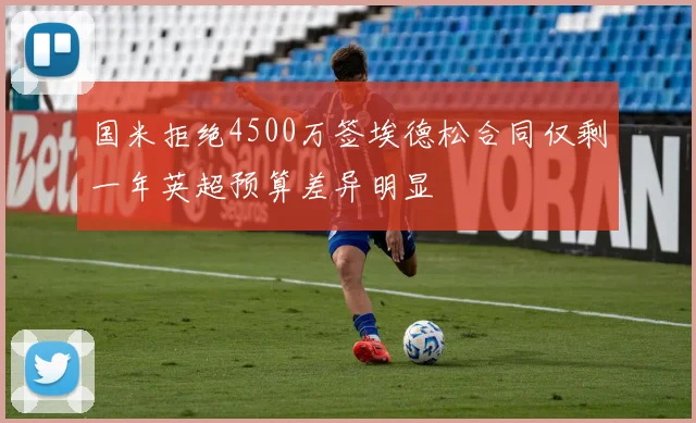 国米拒绝4500万签埃德松合同仅剩一年英超预算差异明显