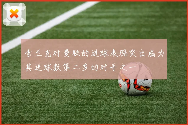 索兰克对曼联的进球表现突出成为其进球数第二多的对手之一