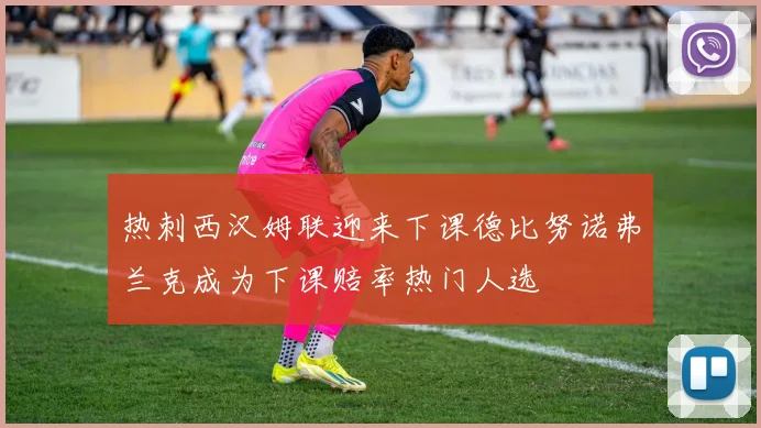 热刺西汉姆联迎来下课德比努诺弗兰克成为下课赔率热门人选