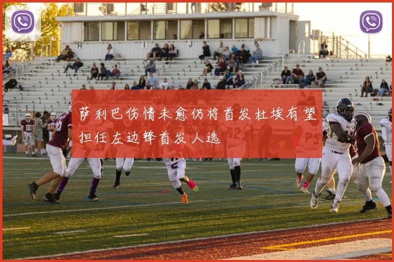 萨利巴伤情未愈仍将首发杜埃有望担任左边锋首发人选