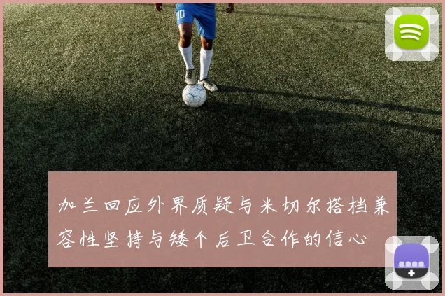 加兰回应外界质疑与米切尔搭档兼容性坚持与矮个后卫合作的信心