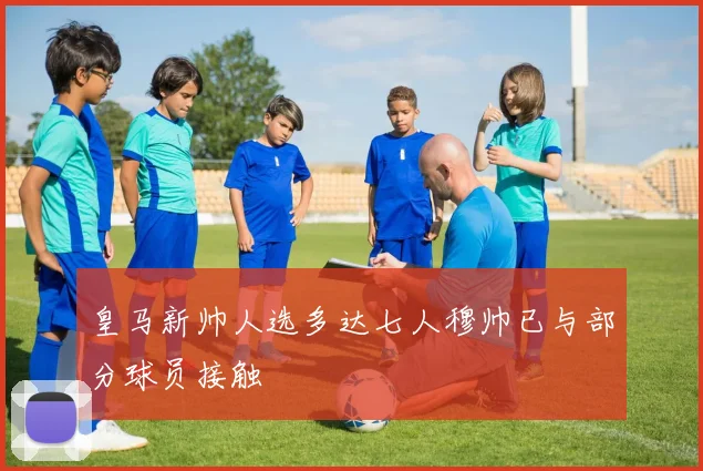 皇马新帅人选多达七人穆帅已与部分球员接触