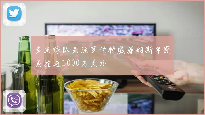 多支球队关注罗伯特威廉姆斯年薪或接近1000万美元
