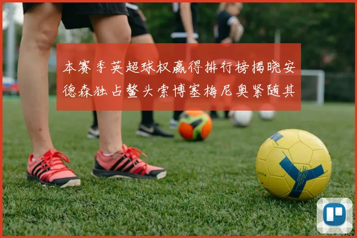 本赛季英超球权赢得排行榜揭晓安德森独占鳌头索博塞梅尼奥紧随其后