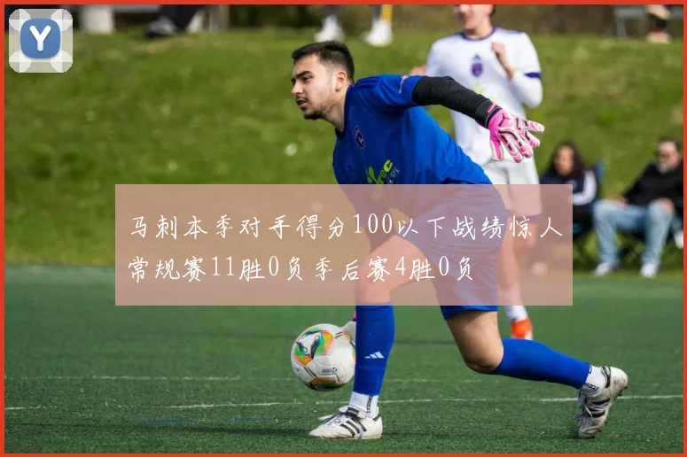 马刺本季对手得分100以下战绩惊人常规赛11胜0负季后赛4胜0负